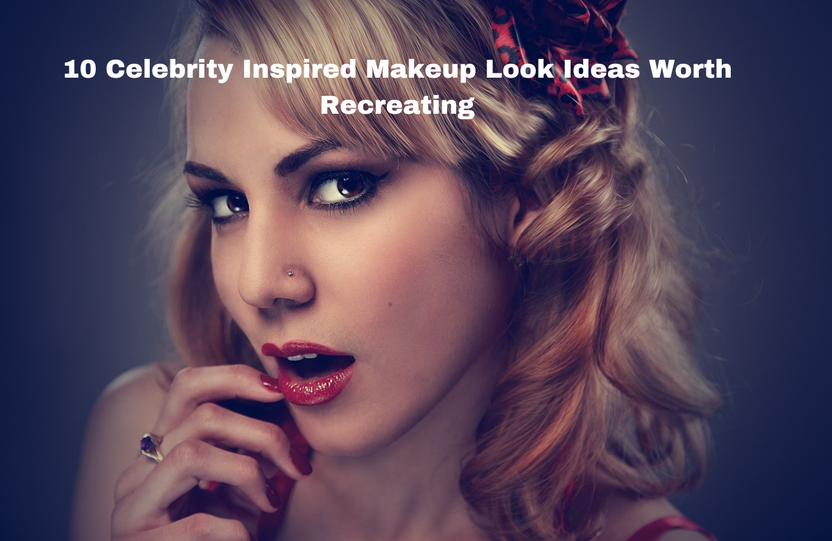 10 Celebrity Inspired Makeup Look Ideas Worth Recreating