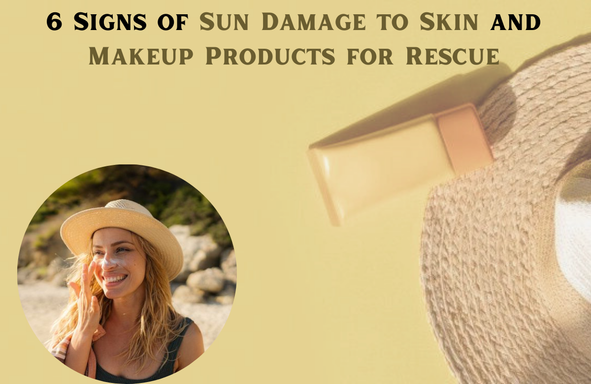 6 Signs of Sun Damage to Skin and Makeup Products for Rescue